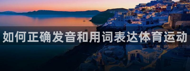k1体育棋牌：如何正确发音和用词表达体育运动